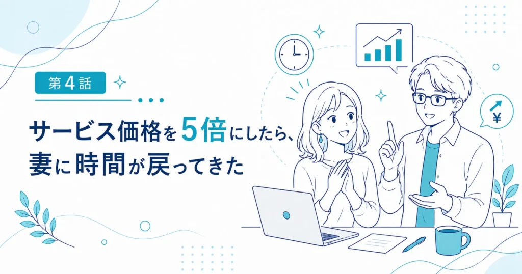 第4話｜サービス価格を5倍にしたら、妻に時間が戻ってきた
