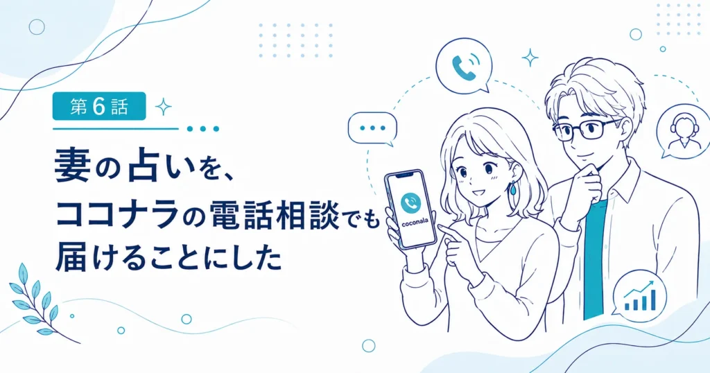 第6話｜妻の占いを、ココナラの電話相談でも届けることにした